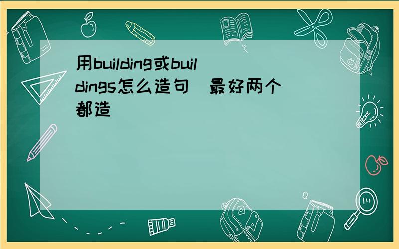 用building或buildings怎么造句（最好两个都造）