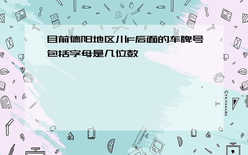 目前德阳地区川F后面的车牌号包括字母是几位数