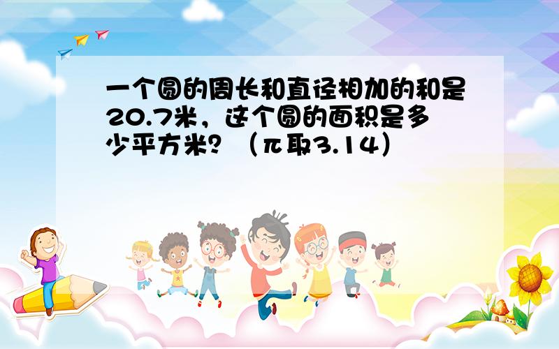 一个圆的周长和直径相加的和是20.7米，这个圆的面积是多少平方米？（π取3.14）