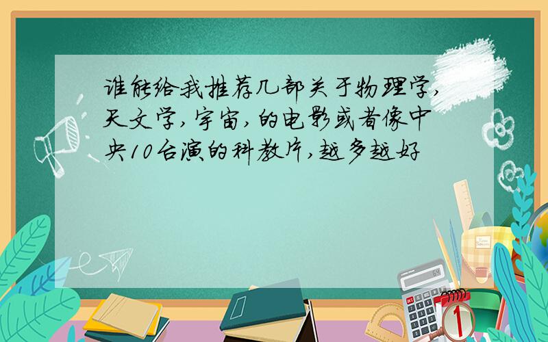 谁能给我推荐几部关于物理学,天文学,宇宙,的电影或者像中央10台演的科教片,越多越好