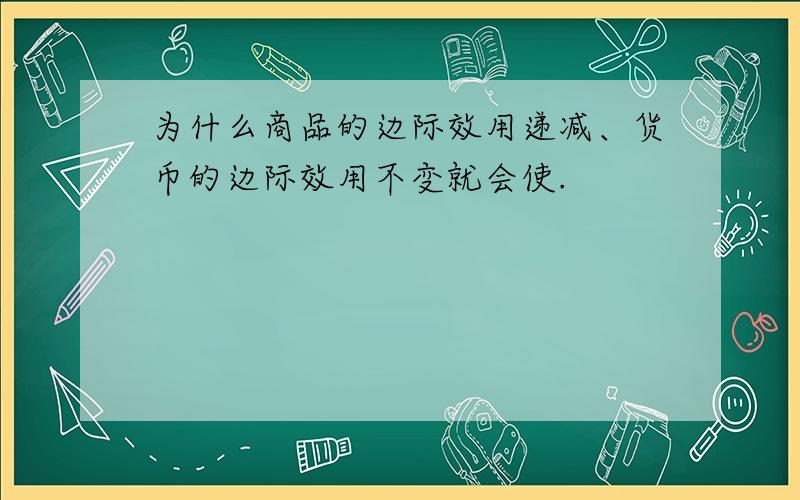 为什么商品的边际效用递减、货币的边际效用不变就会使.