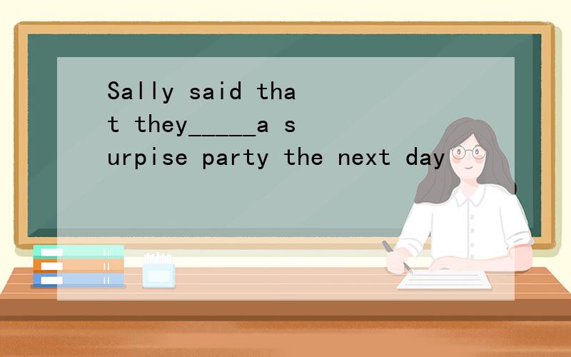 Sally said that they_____a surpise party the next day