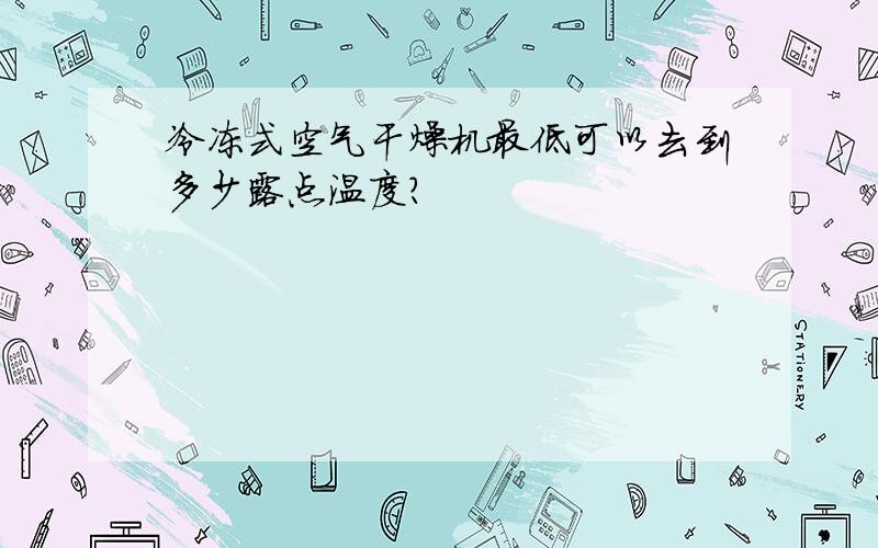 冷冻式空气干燥机最低可以去到多少露点温度?