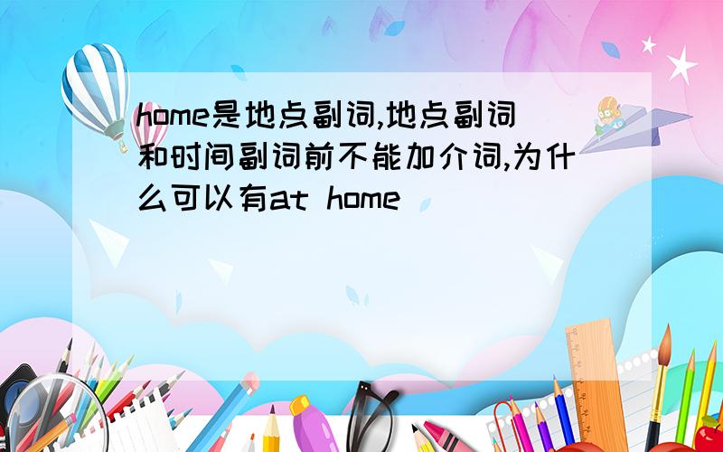 home是地点副词,地点副词和时间副词前不能加介词,为什么可以有at home