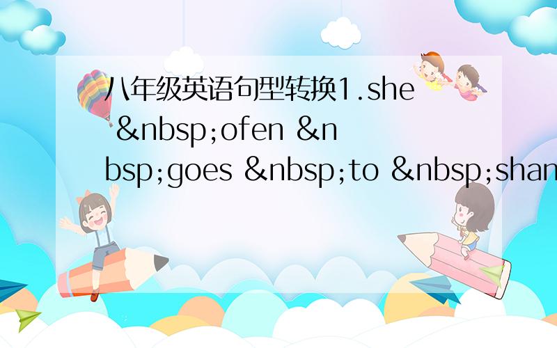 八年级英语句型转换1.she  ofen  goes  to  shanghai