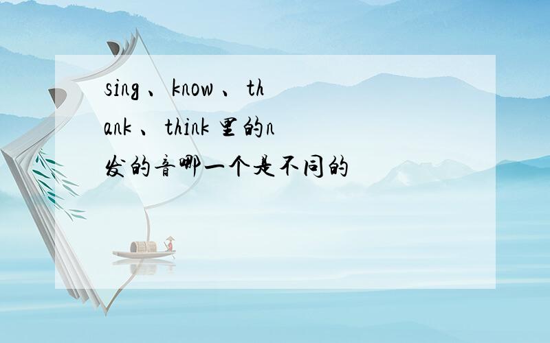 sing 、know 、thank 、think 里的n发的音哪一个是不同的