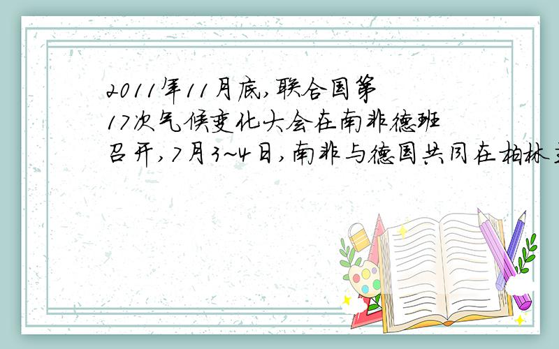 2011年11月底,联合国第17次气候变化大会在南非德班召开,7月3~4日,南非与德国共同在柏林主持了一次气候变