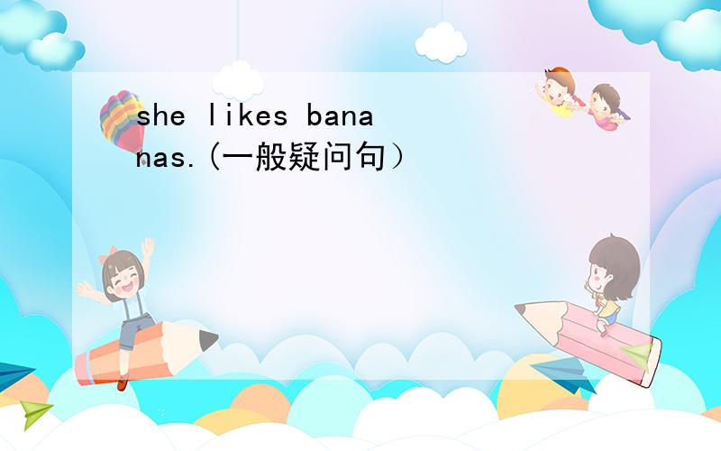 she likes bananas.(一般疑问句）