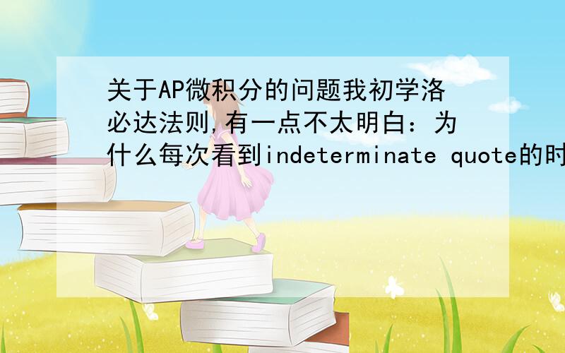 关于AP微积分的问题我初学洛必达法则,有一点不太明白：为什么每次看到indeterminate quote的时候就一定要