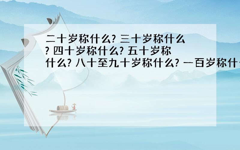 二十岁称什么? 三十岁称什么? 四十岁称什么? 五十岁称什么? 八十至九十岁称什么? 一百岁称什么?