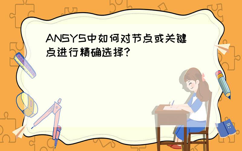 ANSYS中如何对节点或关键点进行精确选择?