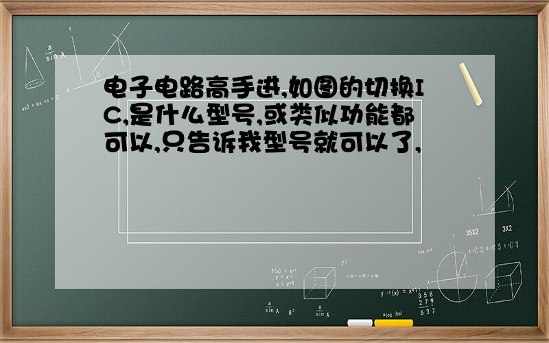 电子电路高手进,如图的切换IC,是什么型号,或类似功能都可以,只告诉我型号就可以了,