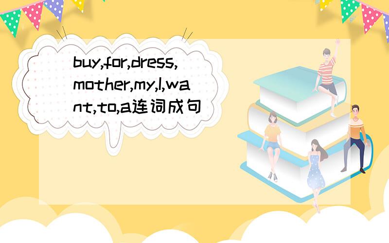 buy,for,dress,mother,my,I,want,to,a连词成句