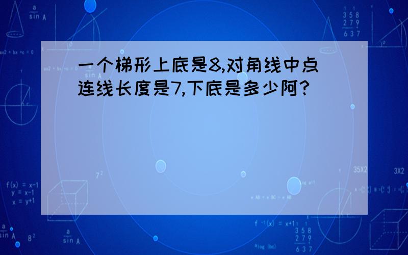 一个梯形上底是8,对角线中点连线长度是7,下底是多少阿?