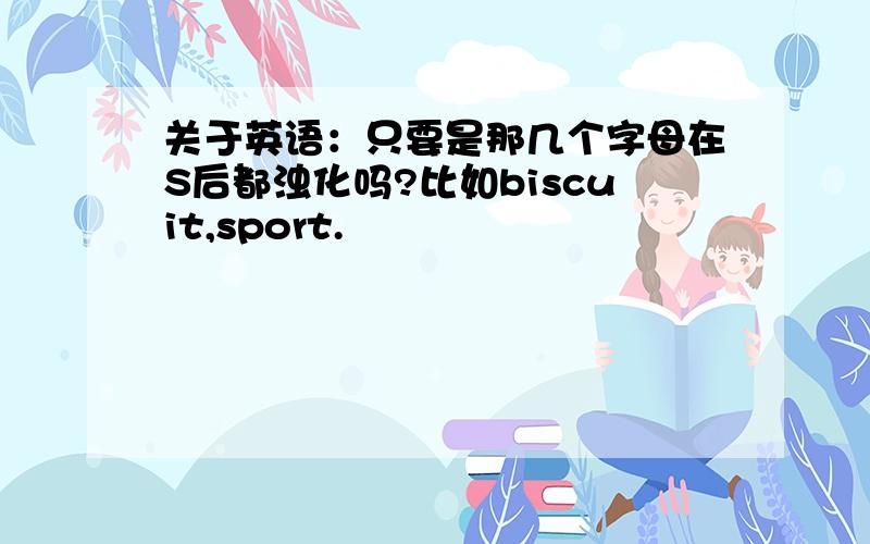 关于英语：只要是那几个字母在S后都浊化吗?比如biscuit,sport.