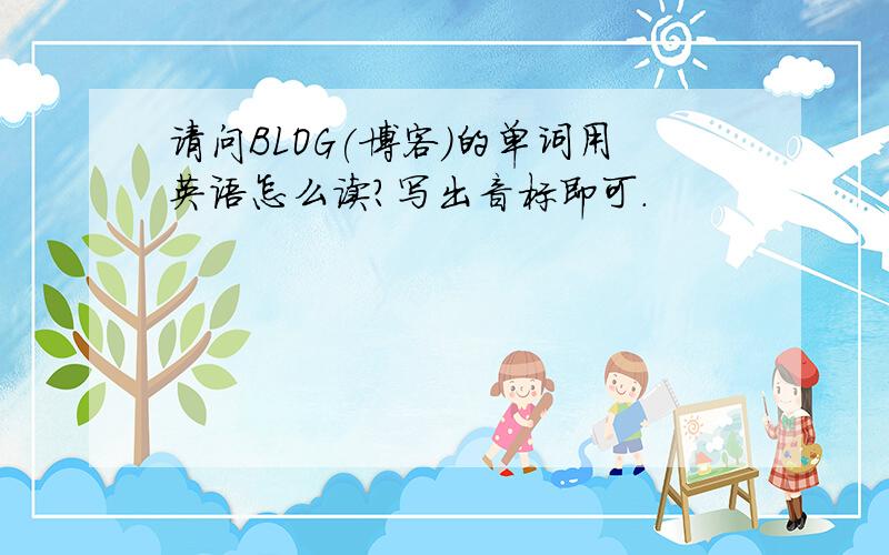 请问BLOG(博客)的单词用英语怎么读?写出音标即可.