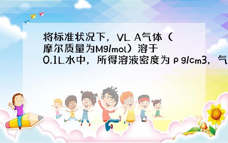 将标准状况下，VL A气体（摩尔质量为Mg/mol）溶于0.1L水中，所得溶液密度为ρg/cm3，气体不与水反应，求该溶