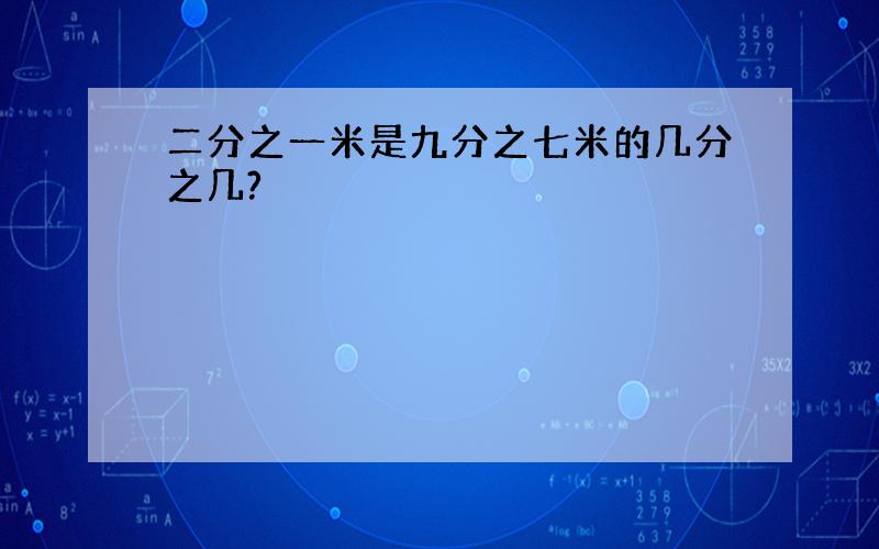 二分之一米是九分之七米的几分之几?