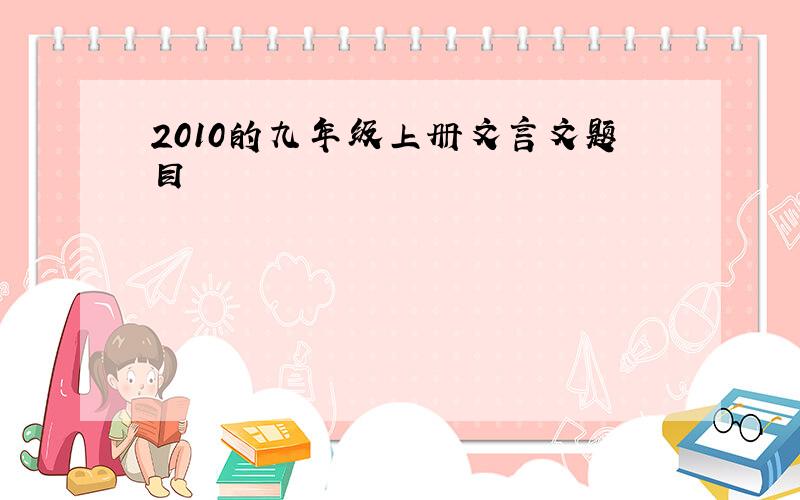 2010的九年级上册文言文题目