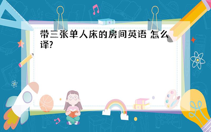 带三张单人床的房间英语 怎么译?