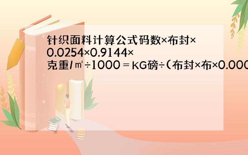 针织面料计算公式码数×布封×0.0254×0.9144×克重/㎡÷1000＝KG磅÷(布封×布×0.0008192)×1