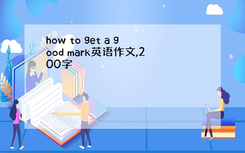 how to get a good mark英语作文,200字