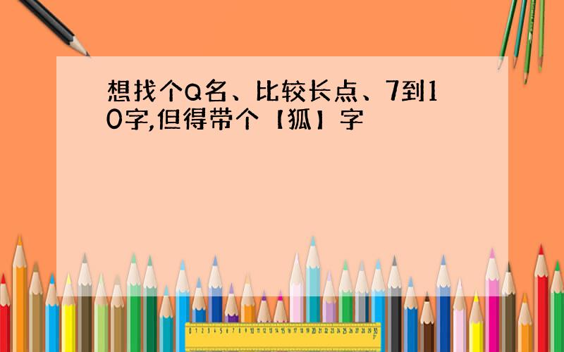 想找个Q名、比较长点、7到10字,但得带个【狐】字