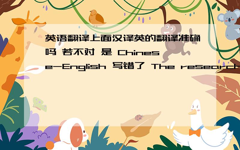 英语翻译上面汉译英的翻译准确吗 若不对 是 Chinese-English 写错了 The research on au