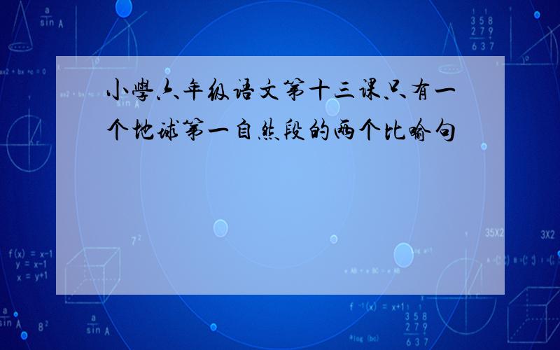 小学六年级语文第十三课只有一个地球第一自然段的两个比喻句