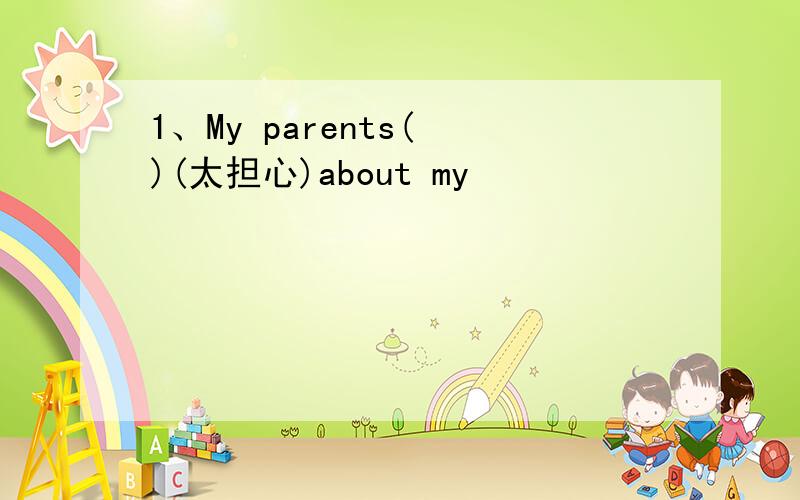 1、My parents( )(太担心)about my