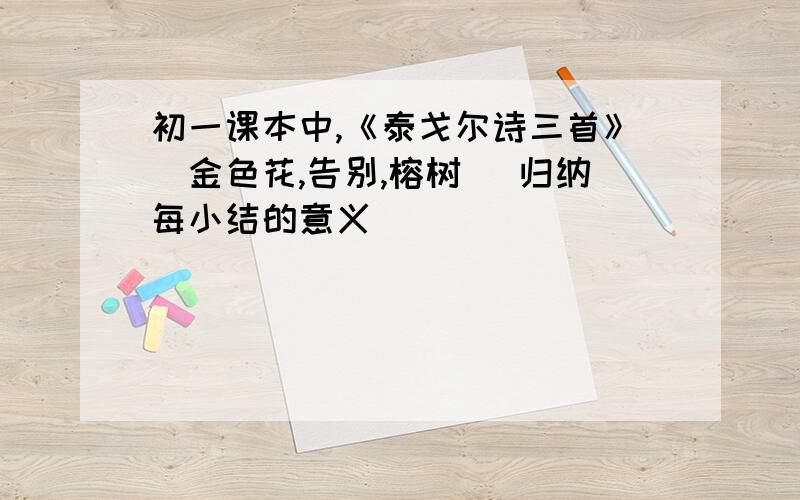 初一课本中,《泰戈尔诗三首》（金色花,告别,榕树） 归纳每小结的意义