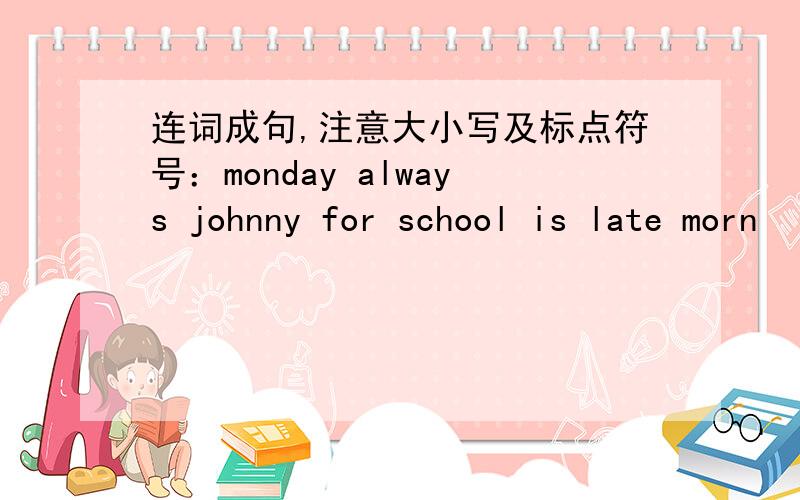 连词成句,注意大小写及标点符号：monday always johnny for school is late morn