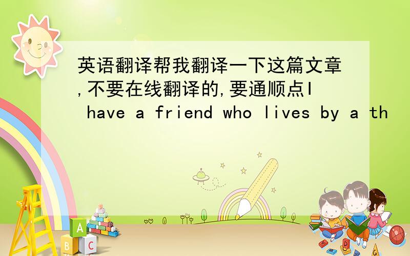 英语翻译帮我翻译一下这篇文章,不要在线翻译的,要通顺点I have a friend who lives by a th