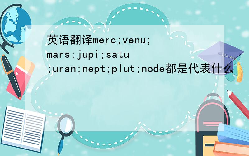 英语翻译merc;venu;mars;jupi;satu;uran;nept;plut;node都是代表什么