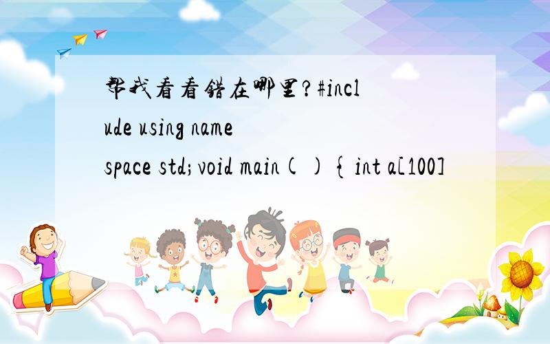 帮我看看错在哪里?#include using namespace std;void main(){int a[100]