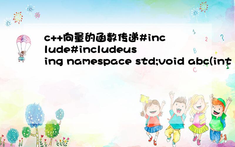 c++向量的函数传递#include#includeusing namespace std;void abc(int a