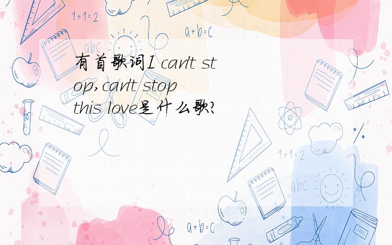 有首歌词I can't stop,can't stop this love是什么歌?