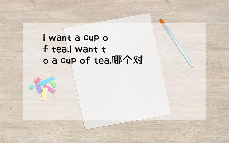 I want a cup of tea.I want to a cup of tea.哪个对