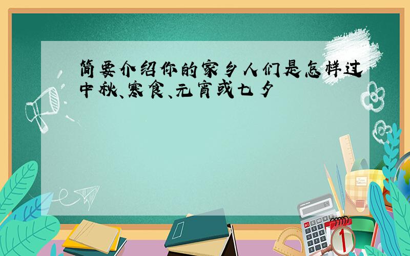 简要介绍你的家乡人们是怎样过中秋、寒食、元宵或七夕