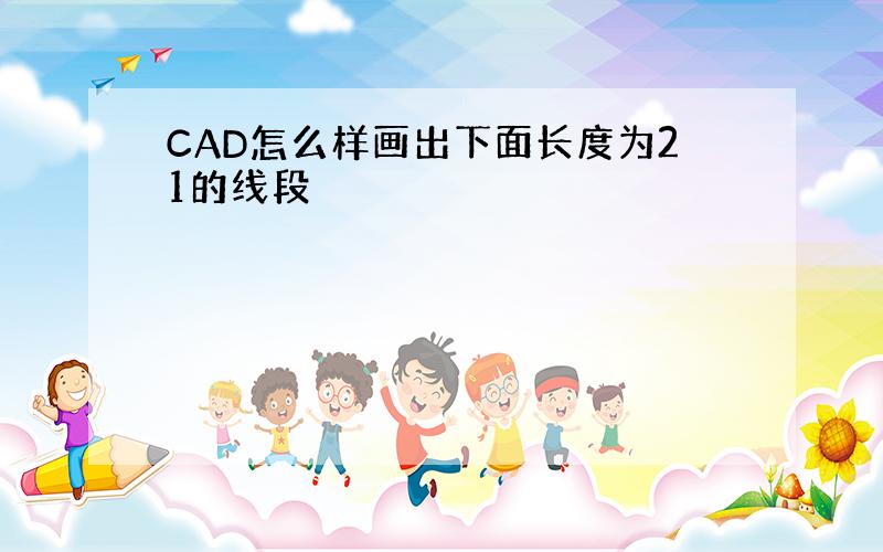 CAD怎么样画出下面长度为21的线段