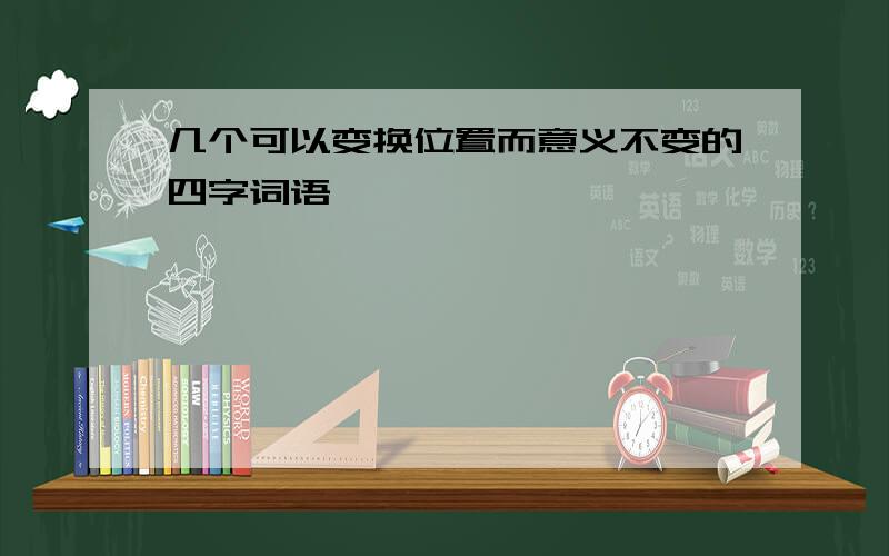 几个可以变换位置而意义不变的四字词语