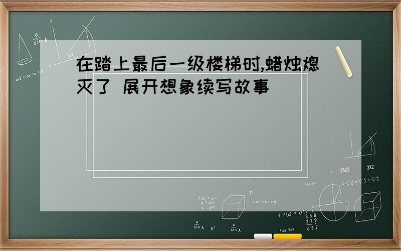 在踏上最后一级楼梯时,蜡烛熄灭了 展开想象续写故事