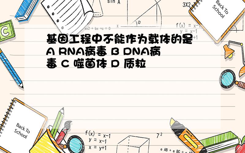 基因工程中不能作为载体的是 A RNA病毒 B DNA病毒 C 噬菌体 D 质粒