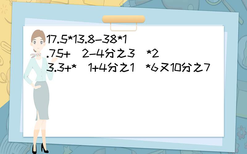 17.5*13.8-38*1.75+（2-4分之3）*23.3+*（1+4分之1）*6又10分之7