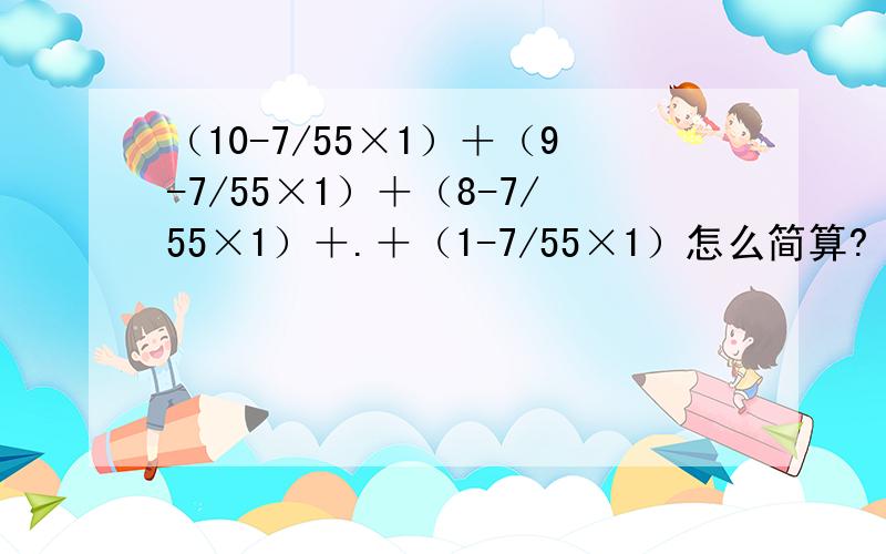 （10-7/55×1）＋（9-7/55×1）＋（8-7/55×1）＋.＋（1-7/55×1）怎么简算?