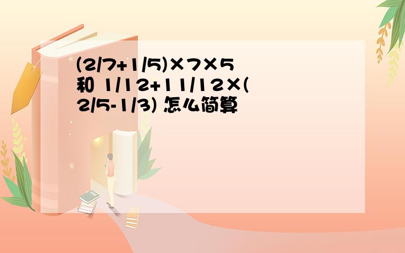 (2/7+1/5)×7×5 和 1/12+11/12×(2/5-1/3) 怎么简算