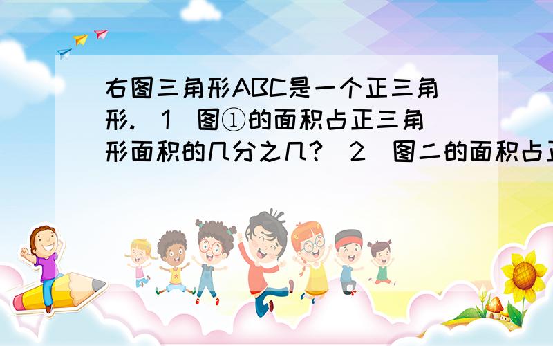 右图三角形ABC是一个正三角形.(1)图①的面积占正三角形面积的几分之几?（2）图二的面积占正三角形的几分