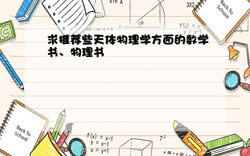 求推荐些天体物理学方面的数学书、物理书