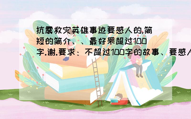 抗震救灾英雄事迹要感人的,简短的简介、、最好罘超过100字.谢.要求：不超过100字的故事、要感人的,