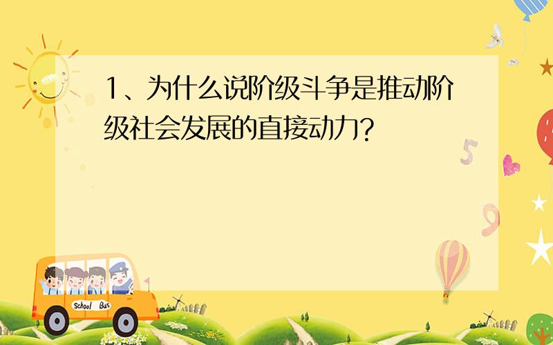 1、为什么说阶级斗争是推动阶级社会发展的直接动力?